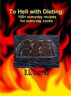 To Hell with Dieting, 100+ Everyday Recipes for Everyday Cooks di D. L. Castro edito da Lulu.com