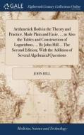 Arithmetick Both In The Theory And Practice, Made Plain And Easie, ... As Also The Tables And Construction Of Logarithms, ... By John Hill ... The Sec di John Hill edito da Gale Ecco, Print Editions