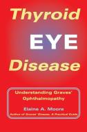 Thyroid Eye Disease: Understanding Graves' Ophthalmopathy di Elaine A. Moore edito da Trafford Publishing