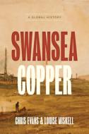 Swansea Copper: A Global History di Chris Evans, Louise Miskell edito da JOHNS HOPKINS UNIV PR