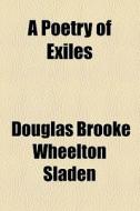 A Poetry Of Exiles di Douglas Brooke Wheelton Sladen edito da General Books Llc