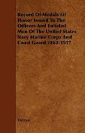Record Of Medals Of Honor Issued To The Officers And Enlisted Men Of The United States Navy Marine Corps And Coast Guard 1862-1917 di Various edito da Read Books