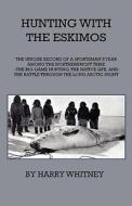 Hunting With Eskimos - The Unique Record Of A Sportsman's Year Among The Northernmost Tribe - The Big Game Hunting, The  di Harry Whitney edito da Home Farm Press