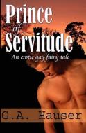 Prince of Servitude: An Erotic Gay Fairy Tale di G. A. Hauser edito da Createspace