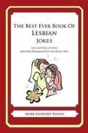 The Best Ever Book of Lesbian Jokes: Lots and Lots of Jokes Specially Repurposed for You-Know-Who di Mark Geoffrey Young edito da Createspace
