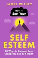 How To Sort Your Self-Esteem di James Withey edito da Little, Brown Book Group