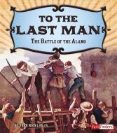 To the Last Man: The Battle of the Alamo di John Joseph Micklos edito da CAPSTONE PR