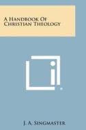 A Handbook of Christian Theology di J. a. Singmaster edito da Literary Licensing, LLC