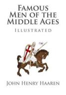 Famous Men of the Middle Ages (Illustrated) di John Henry Haaren edito da Createspace