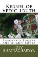 Kernel of Vedic Truth: Bhagavata Purana and Bhakti Sutra di Dev Bhattacharyya edito da Createspace