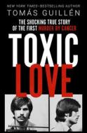 Toxic Love: The Shocking True Story of the First Murder by Cancer di Tomas Guillen edito da OPEN ROAD MEDIA