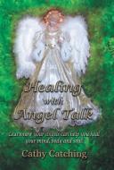 Healing with Angel Talk di Cathy Catching edito da Balboa Press