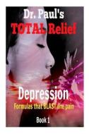 Dr. Paul's Total Relief, Depression, Book 1: Formulas That Blast the Pain di Dr Paul Joseph Young edito da Createspace