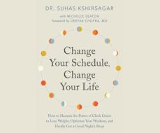 Change Your Schedule, Change Your Life: How to Harness the Power of Clock Genes to Lose Weight, Optimize Your Workout, and Finally Get a ... di Suhas Kshirsagar, Michelle D. Seaton edito da Dreamscape Media