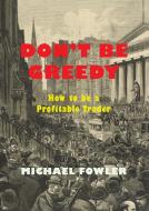 Don't Be Greedy: How to Be a Profitable Trader di Michael Fowler edito da MARTINO FINE BOOKS