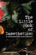 The Little Book of Daesthetics: A Fragmented Dictionary di Lori Martindale edito da ATROPOS PR