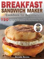 Breakfast Sandwich Maker Cookbook for Beginners di Brenda Brown edito da Brenda Brown