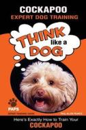 Cockapoo Expert Dog Training: Think Like a Dog Here's Exactly How to Train Your Cockapoo di MR Paul Allen Pearce edito da Createspace Independent Publishing Platform