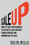 Scale Up: How to Take Your Business To the Next Level Without Losing Control and Running Out of Cash di Colin Mills edito da LIGHTNING SOURCE INC
