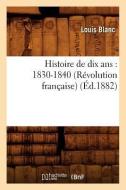 Histoire de Dix ANS: 1830-1840 (Révolution Française) (Éd.1882) di Blanc L. edito da Hachette Livre - Bnf
