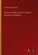 University College Course of Practical Exercises in Physiology di John Burdon-Sanderson edito da Outlook Verlag