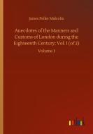 Anecdotes of the Manners and Customs of London during the Eighteenth Century; Vol. I (of 2) di James Peller Malcolm edito da Outlook Verlag