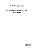 Los Indios su Historia y su Civilizacion di Antonio Batres Jáuregui edito da Outlook Verlag