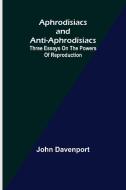 Aphrodisiacs and Anti-aphrodisiacs di John Davenport edito da Alpha Editions