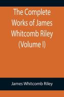 The Complete Works of James Whitcomb Riley (Volume I) di James Whitcomb Riley edito da Alpha Editions