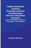 Thoughts on the Necessity of Improving the Condition of the Slaves in the British Colonies With a View to Their Ultimate Emancipation; and on the Prac di Thomas Clarkson edito da Alpha Edition