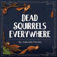 Dead Squirrels Everywhere di Gabrielle Ferrara edito da LIGHTNING SOURCE INC