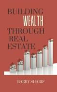 Building Wealth Through Real Estate di Barry Sharif edito da LIGHTNING SOURCE INC