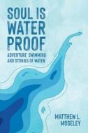 Soul is Waterproof: Adventure Swimming and Stories of Water di Matthew L. Moseley edito da COLUMBIA GLOBAL REPORTS