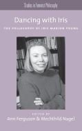 Dancing with Iris: The Philosophy of Iris Marion Young di Ann Ferguson edito da OXFORD UNIV PR
