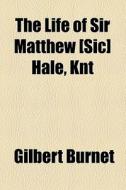 The Life Of Sir Matthew [sic] Hale, Knt di Gilbert Burnet edito da General Books Llc