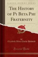 The History Of Pi Beta Phi Fraternity (classic Reprint) di Elizabeth Allen Clarke Helmick edito da Forgotten Books