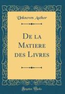 de la Matiere Des Livres (Classic Reprint) di Unknown Author edito da Forgotten Books