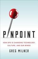 Pinpoint: How GPS Is Changing Technology, Culture, and Our Minds di Greg Milner edito da W W NORTON & CO