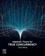 Algebraic Theory for True Concurrency di Yong Wang edito da ACADEMIC PR INC
