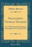 Festschrift Vilhelm Thomsen: Zur Vollendung Des Siebzigsten Lebensjahres Am 25; Januar 1912 (Classic Reprint) di Vilhelm Thomsen edito da Forgotten Books