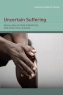 Uncertain Suffering - Racial Health Care Disparities and Sickle Cell Disease di Carolyn Rouse edito da University of California Press