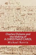 Charles Dickens and the Making of a Christmas Carol di Michael Norris edito da NEW STREET COMMUNICATIONS LLC