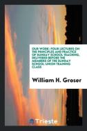 Our work di William H. Groser edito da Trieste Publishing