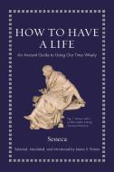 How to Have a Life: An Ancient Guide to Using Our Time Wisely di Seneca edito da PRINCETON UNIV PR