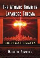 The Atomic Bomb in Japanese Cinema di Matthew Edwards edito da McFarland