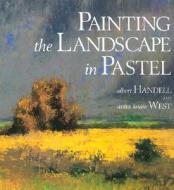 Painting The Landscape In Pastel di Albert Handell, Anita Louise West edito da Watson-Guptill Publications