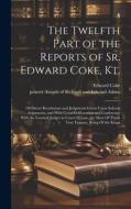 The Twelfth Part of the Reports of Sr. Edward Coke, Kt.: Of Divers Resolutions and Judgments Given Upon Solemn Arguments, and With Great Deliberation di Edward Coke edito da LEGARE STREET PR