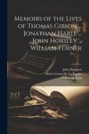 Memoirs of the Lives of Thomas Gibson ... Jonathan Harle ... John Horsley ... William Turner di Thomas Gibson, Marie Louise de la Ramée, John Hodgson edito da LEGARE STREET PR