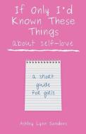 If Only I'd Known These Things About Self-Love di Sanders Ashley Lynn Sanders edito da Indy Pub