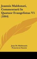Joannis Maldonati, Commentarii in Quatuor Evangelistas V5 (1844) di Juan De Maldonado edito da Kessinger Publishing